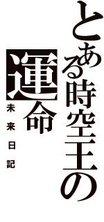 とある時空王の運命（未来日記）