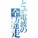 とある電波の全力迷走（オーバーラン）