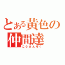 とある黄色の仲間達（こうきんぞく）