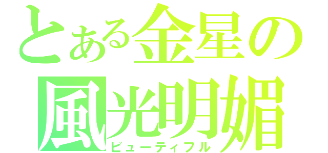 とある金星の風光明媚（ビューティフル）