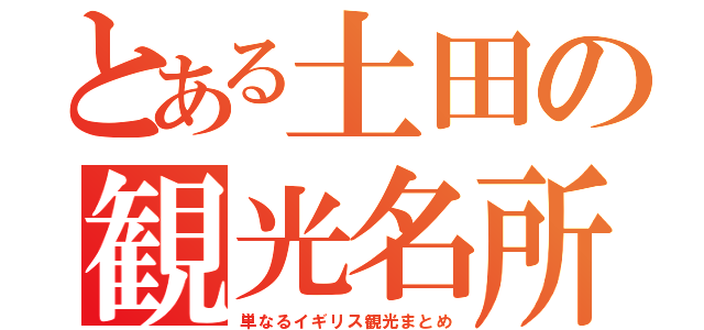 とある土田の観光名所（単なるイギリス観光まとめ）