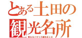 とある土田の観光名所（単なるイギリス観光まとめ）