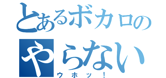 とあるボカロのやらないか？（ウホッ！）