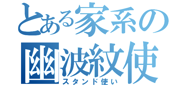 とある家系の幽波紋使い（スタンド使い）