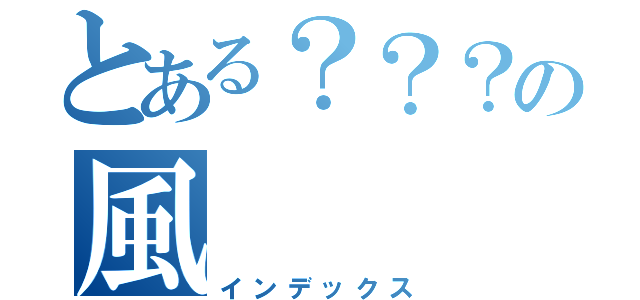 とある？？？の風（インデックス）