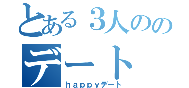 とある３人ののデート（ｈａｐｐｙデート）