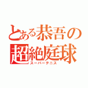 とある恭吾の超絶庭球（スーパーテニス）