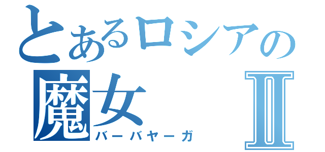 とあるロシアの魔女Ⅱ（バーバヤーガ）