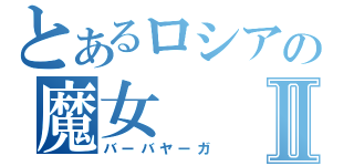 とあるロシアの魔女Ⅱ（バーバヤーガ）