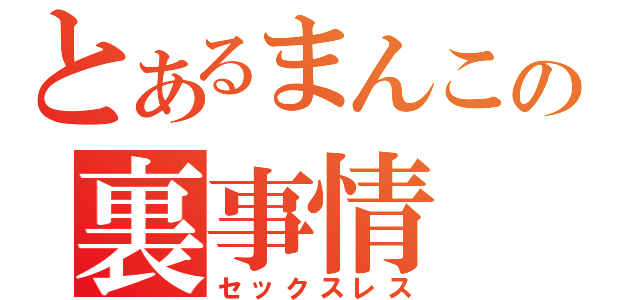 とあるまんこの裏事情（セックスレス）