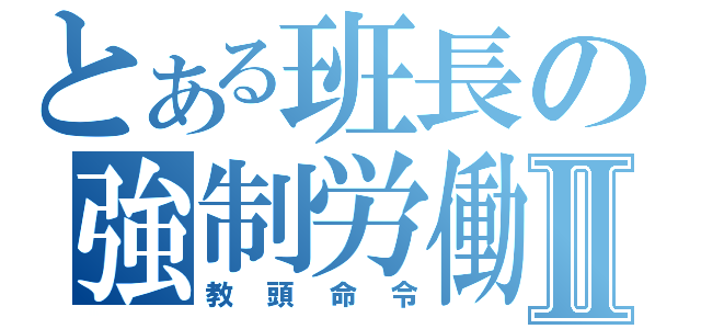 とある班長の強制労働Ⅱ（教頭命令）