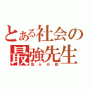 とある社会の最強先生（我らが殿）