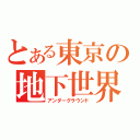 とある東京の地下世界（アンダーグラウンド）