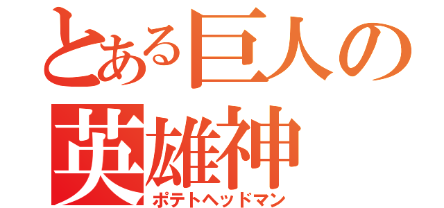 とある巨人の英雄神（ポテトヘッドマン）