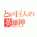 とある巨人の英雄神（ポテトヘッドマン）