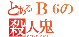 とあるＢ６の殺人鬼（アイザック・フォスター）