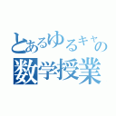 とあるゆるキャラの数学授業（）