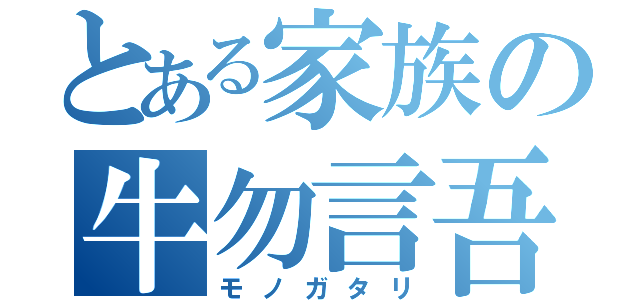 とある家族の牛勿言吾（モノガタリ）