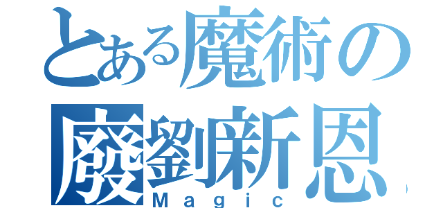 とある魔術の廢劉新恩（Ｍａｇｉｃ）