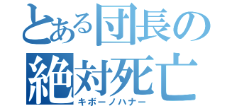 とある団長の絶対死亡（キボーノハナー）