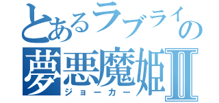 とあるラブライバーの夢悪魔姫Ⅱ（ジョーカー）