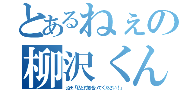 とあるねぇの柳沢くん（沼田「私と付き合ってください！」）