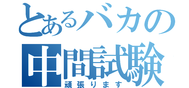 とあるバカの中間試験（頑張ります）