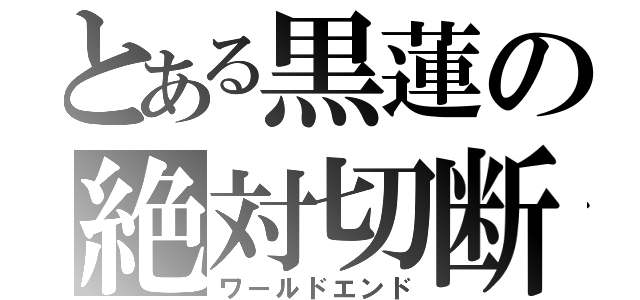 とある黒蓮の絶対切断（ワールドエンド）