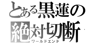 とある黒蓮の絶対切断（ワールドエンド）