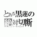 とある黒蓮の絶対切断（ワールドエンド）