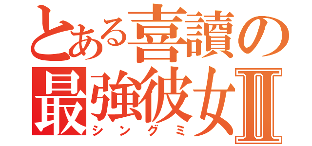 とある喜讀の最強彼女Ⅱ（シングミ）