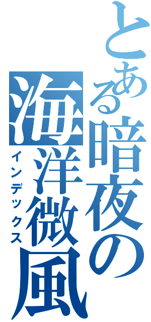 とある暗夜の海洋微風（インデックス）
