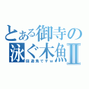 とある御寺の泳ぐ木魚Ⅱ（回遊魚ですｗ）