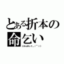 とある折本の命乞い（ごめん許して＿｜￣｜○）