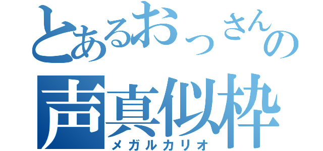 とあるおっさんの声真似枠（メガルカリオ）