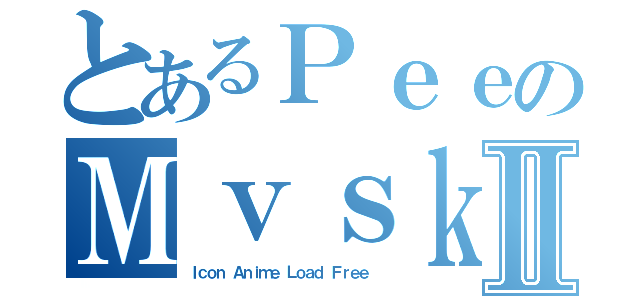 とあるＰｅｅのＭｖｓｋⅡ（Ｉｃｏｎ Ａｎｉｍｅ Ｌｏａｄ Ｆｒｅｅ ）