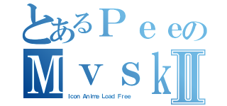 とあるＰｅｅのＭｖｓｋⅡ（Ｉｃｏｎ Ａｎｉｍｅ Ｌｏａｄ Ｆｒｅｅ ）