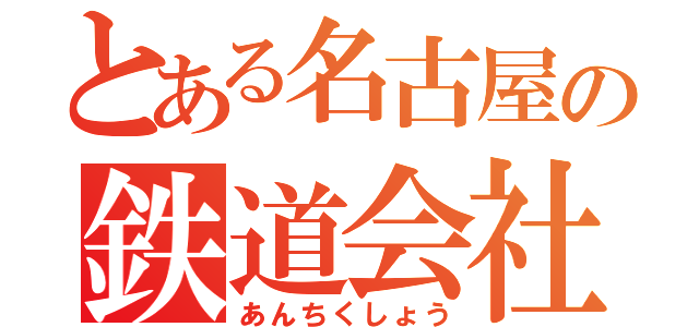 とある名古屋の鉄道会社（あんちくしょう）