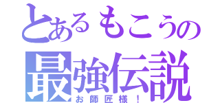 とあるもこうの最強伝説（お師匠様！）