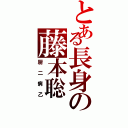 とある長身の藤本聡（厨二病乙）