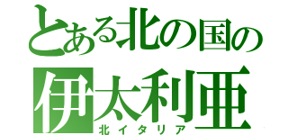 とある北の国の伊太利亜（北イタリア）