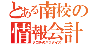 とある南校の情報会計（ダゴチのパラダイス）