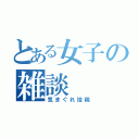 とある女子の雑談（気まぐれ投稿）