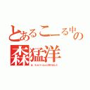 とあるこーる中毒の森猛洋（は、もぉいいよぉと投げ出した）