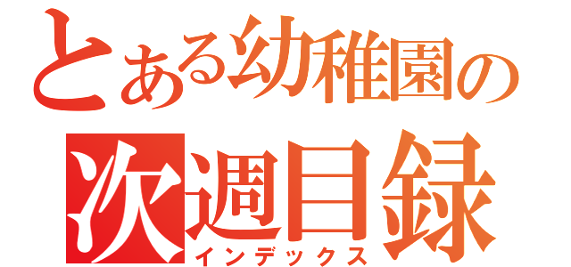 とある幼稚園の次週目録（インデックス）