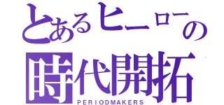 とあるヒーローの時代開拓（ＰＥＲＩＯＤＭＡＫＥＲＳ）