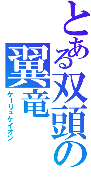 とある双頭の翼竜（ケーリュケイオン　）