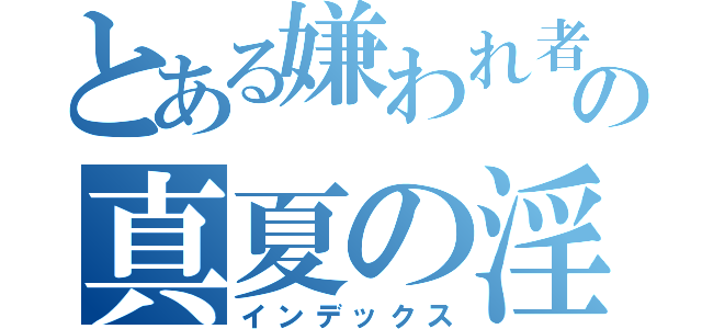 とある嫌われ者の真夏の淫夢（インデックス）