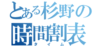 とある杉野の時間割表（タイム）