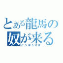 とある龍馬の奴が来る（とうぼうげき）